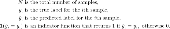 \[\begin{aligned}N &\text{ is the total number of samples,} \\y_i &\text{ is the true label for the } i\text{th sample,} \\\hat{y}_i &\text{ is the predicted label for the } i\text{th sample,} \\\mathbf{1}(\hat{y}_i = y_i) &\text{ is an indicator function that returns 1 if } \hat{y}_i = y_i, \text{ otherwise 0.}\end{aligned}\]